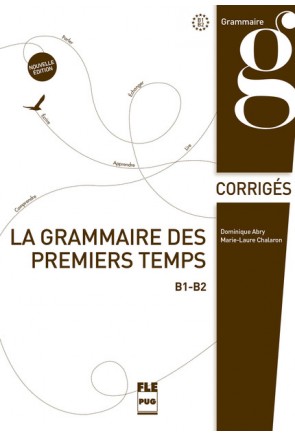 La Grammaire des premiers temps B1-B2 - Corrig&eacute;s